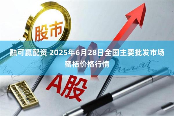 融可赢配资 2025年6月28日全国主要批发市场蜜桔价格行情