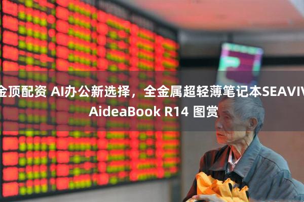 金顶配资 AI办公新选择，全金属超轻薄笔记本SEAVIV AideaBook R14 图赏
