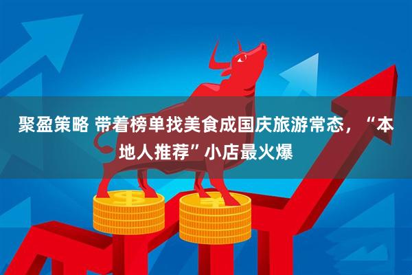 聚盈策略 带着榜单找美食成国庆旅游常态，“本地人推荐”小店最火爆